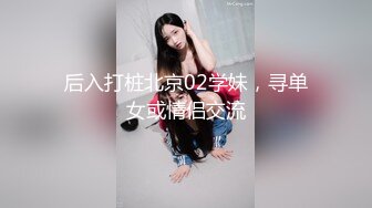 后入打桩北京02学妹，寻单女或情侣交流