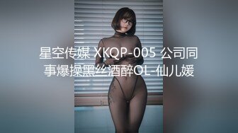 星空传媒 XKQP-005 公司同事爆操黑丝酒醉OL-仙儿媛