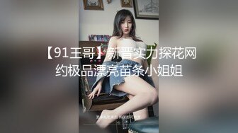 【91王哥】新晋实力探花网约极品漂亮苗条小姐姐