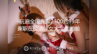 -玩遍全国良家2300约99年兼职在校清纯女大学生啪啪