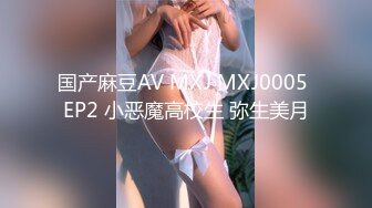 国产麻豆AV MXJ MXJ0005 EP2 小恶魔高校生 弥生美月