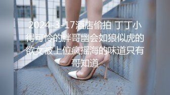 2024-3-17酒店偷拍 丁丁小得可怜的胖哥幽会如狼似虎的欲女被上位疯摇海的味道只有哥知道