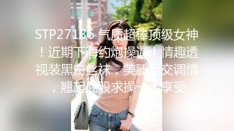 STP27136 气质超棒顶级女神！近期下海约炮操逼！情趣透视装黑白丝袜，美腿足交调情，翘起屁股求操一脸享受