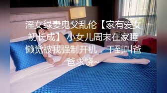 淫女绿妻鬼父乱伦【家有爱女初长成】 小女儿周末在家睡懒觉被我强制开机，干到叫爸爸求饶~