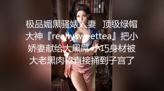 极品媚黑骚婊人妻✿顶级绿帽大神『reallysweettea』把小娇妻献给大黑屌 小巧身材被大老黑肉棒直接捅到子宫了