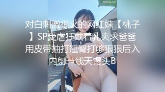 对白刺激很火的网红妹【桃子】SP受虐狂戴着乳夹求爸爸用皮带抽打翘臀打够狠狠后入内射一线天馒头B