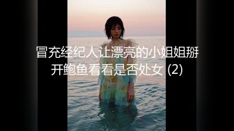 冒充经纪人让漂亮的小姐姐掰开鲍鱼看看是否处女 (2)