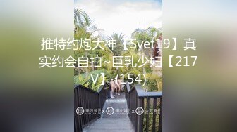 推特约炮大神【Svet19】真实约会自拍~巨乳少妇【217V】 (154)