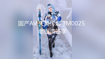 国产AV 天美传媒 TM0025 老板请签字