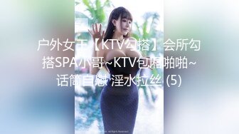 户外女王【KTV勾搭】会所勾搭SPA小哥~KTV包厢啪啪~话筒自慰 淫水拉丝 (5)