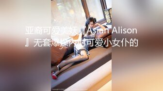 亚裔可爱美妖『Asian Alison』无套爆操内射可爱小女仆的!