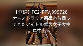 【無碼】FC2-PPV 899728 オーストラリア留學から帰ってきたアイドル顔の女子大生に中出し