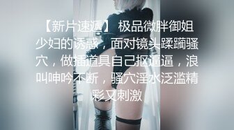 【新片速遞】 极品微胖御姐少妇的诱惑，面对镜头蹂躏骚穴，做插道具自己抠逼逼，浪叫呻吟不断，骚穴淫水泛滥精彩又刺激