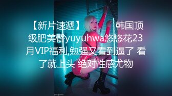 【新片速遞】  ❤️❤️韩国顶级肥美臀yuyuhwa悠悠花23月VIP福利,勉强又看到逼了 看了就上头 绝对性感尤物