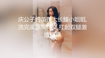 庆公子约苗条大长腿小姐姐,洗完澡舔屌口交,扛起双腿激情猛操