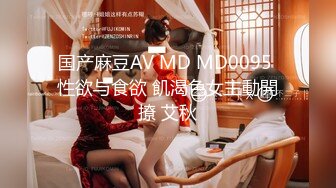 国产麻豆AV MD MD0095 性欲与食欲 飢渴色女主動開撩 艾秋