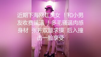 近期下海网红美女 ！和小男友收费操逼 ！多毛骚逼肉感身材  张开双腿求操  后入撞击一脸享受