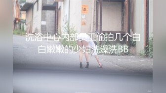 洗浴中心内部员工偷拍几个白白嫩嫩的少妇洗澡洗BB