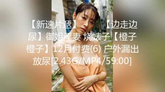 【新速片遞】 ⭐⭐⭐【边走边尿】御姐淫妻 烧婊子【橙子橙子】12月付费(6) 户外漏出放尿[2.43G/MP4/59:00]