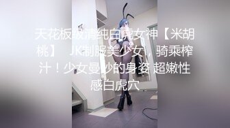 天花板级清纯白虎女神【米胡桃】✅JK制服美少女，骑乘榨汁！少女曼妙的身姿 超嫩性感白虎穴