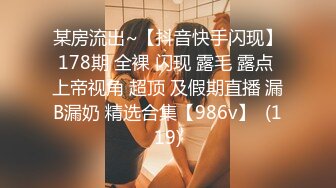 某房流出~【抖音快手闪现】178期 全裸 闪现 露毛 露点 上帝视角 超顶 及假期直播 漏B漏奶 精选合集【986v】  (119)