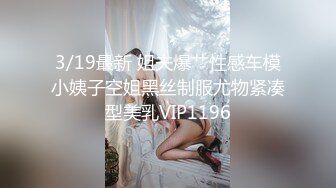 3/19最新 姐夫爆艹性感车模小姨子空姐黑丝制服尤物紧凑型美乳VIP1196