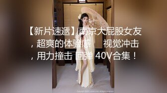 【新片速遞】南京大屁股女友，超爽的体验感❤️视觉冲击，用力撞击 回弹 40V合集！