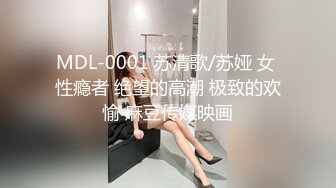 MDL-0001 苏清歌/苏娅 女 性瘾者 绝望的高潮 极致的欢愉 麻豆传媒映画