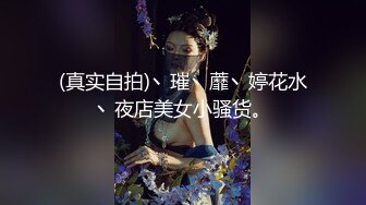 (真实自拍)丶璀丶蘼丶婷花水丶夜店美女小骚货。