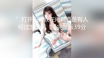 ”打开门操我在门口要是有人经过怎么啊“【完整版39分钟已上传简介】