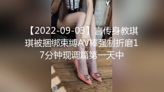 【2022-09-03】言传身教琪琪被捆绑束缚AV棒强制折磨17分钟现调篇第一天中