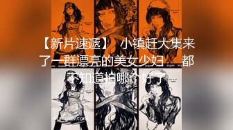 【新片速遞】  小镇赶大集来了一群漂亮的美女少妇❤️都不知道拍哪个好了