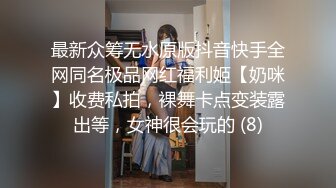 最新众筹无水原版抖音快手全网同名极品网红福利姬【奶咪】收费私拍，裸舞卡点变装露出等，女神很会玩的 (8)