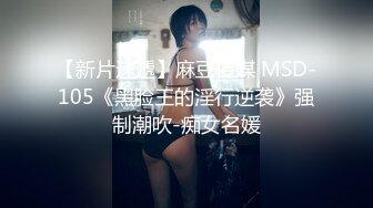 【新片速遞】麻豆传媒 MSD-105《黑脸王的淫行逆袭》强制潮吹-痴女名媛