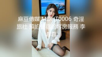 麻豆傳媒 MDHT0006 奇淫旅社 預約住宿的客房服務 李蓉蓉