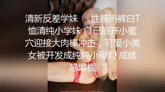 清新反差学妹❤️性感热裤白T恤清纯小学妹 自己掰开小蜜穴迎接大肉棒冲击，可爱小美女被开发成纯纯小母狗 成就感爆棚