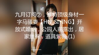 九月订阅②，推特顶级身材一字马骚妻【HN_SIYING】开放式婚姻，公园人前露出，居家丝袜，道具紫薇 (1)