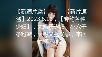 【新速片遞】  2024.3.5【高质量探花】小伙约操大奶妹，连续干两炮，口交给力让干啥就干啥，娇喘阵阵这钱没白花