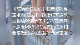  撸点高5月强推！电报私密几十路骚货清纯美眉美少妇专场，生活里都是乖乖女好老婆