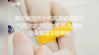 韩式烤肉店女厕高清偸拍多位气质少女少妇方便 同步露脸全身看逼又能看脸