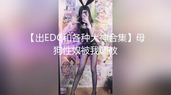 【出EDC和各种大神合集】母狗性奴被我调教