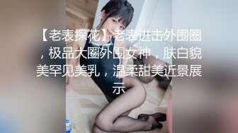 【老表探花】老表进击外围圈，极品大圈外围女神，肤白貌美罕见美乳，温柔甜美近景展示