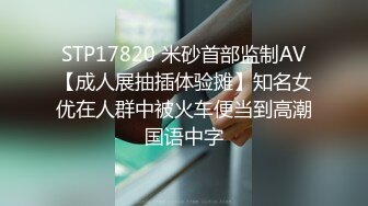 STP17820 米砂首部监制AV【成人展抽插体验摊】知名女优在人群中被火车便当到高潮国语中字