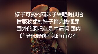 高颜嫩小姐姐 口活绝了，先口再挨操~被哥哥各种姿势