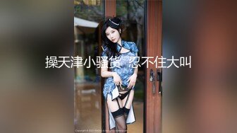 清纯独居女孩极品蜜桃蜂腰美臀超诱惑被大屌无套强操上瘾内射