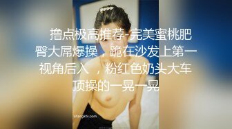 【最新流出】最近全网都在找的巨乳女神与男友做爱完整版