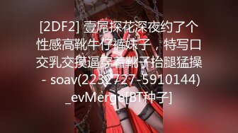 [2DF2] 壹屌探花深夜约了个性感高靴牛仔裤妹子，特写口交乳交摸逼穿着靴子抬腿猛操 - soav(2232727-5910144)_evMerge[BT种子]