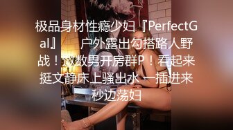 极品身材性瘾少妇『PerfectGal』❤️户外露出勾搭路人野战！邀数男开房群P！看起来挺文静床上骚出水 一插进来秒边荡妇