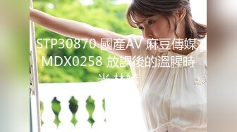 STP30870 國產AV 麻豆傳媒 MDX0258 放課後的溫腥時光 林嫣