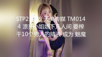 STP23499 天美传媒 TM0144 漂亮小姐姐下凡人间 要榨干10个男人的精液 成为 魅魔